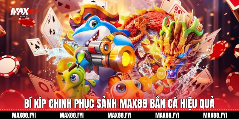 Bí kíp chinh phục sảnh Max88 Bắn Cá hiệu quả