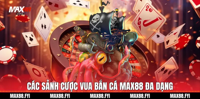 Các sảnh cược Vua bắn cá Max88 đa dạng