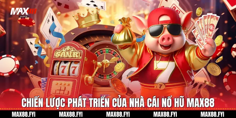 Chiến lược phát triển của Nhà cái nổ hũ Max88