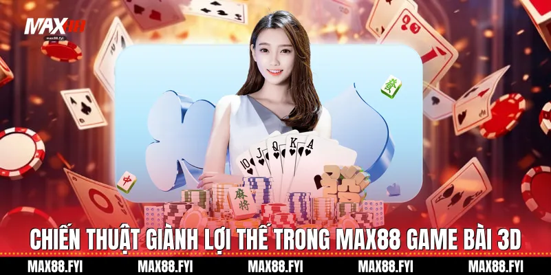 Chiến thuật giành lợi thế trong Max88 Game Bài 3D