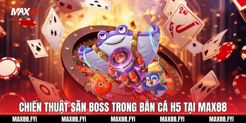 Chiến thuật săn Boss trong Bắn cá H5 tại Max88