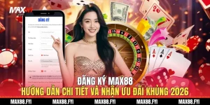 Đăng Ký Max88 - Hướng Dẫn Chi Tiết Và Nhận Ưu Đãi Khủng 2026