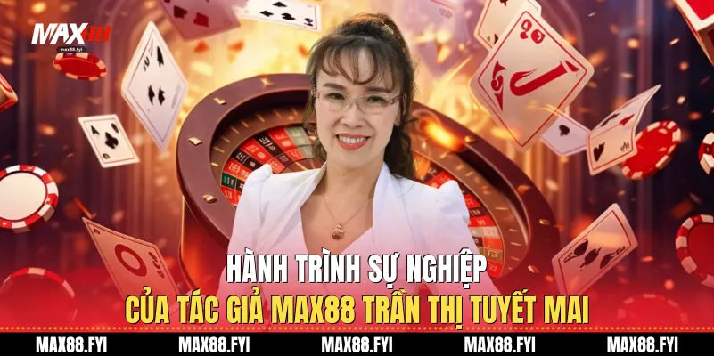 Hành trình sự nghiệp của Tác giả Max88 Trần Thị Tuyết Mai