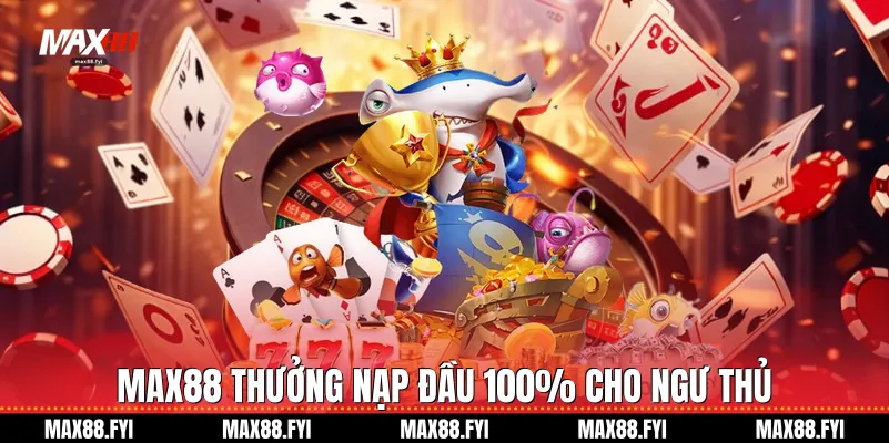 Max88 thưởng nạp đầu 100% cho ngư thủ