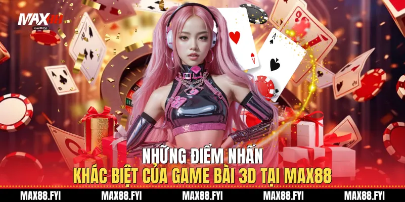 Những điểm nhấn khác biệt của Game Bài 3D tại Max88
