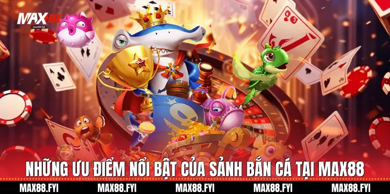 nhung uu diem noi bat cua sanh ban ca tai max88 1