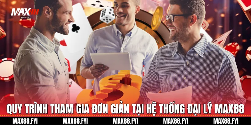 Quy trình tham gia đơn giản tại hệ thống Đại lý Max88