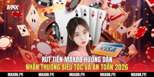 Rút Tiền Max88 - Hướng Dẫn Nhận Thưởng Siêu Tốc Và An Toàn 2026