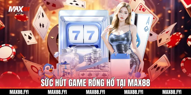 Sức hút game Rồng hổ tại Max88