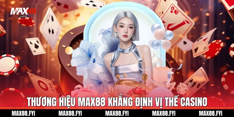 Thương hiệu Max88 khẳng định vị thế Casino
