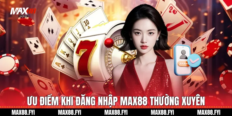 Ưu điểm khi đăng nhập Max88 thường xuyên